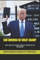CAN AMERICA BE GREAT AGAIN?: WHY USA STILL NEEDS DONALD TRUMP AS THE PRESIDENT. B089TRXVGM Book Cover