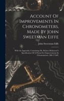 Account Of Improvements In Chronometers, Made By John Sweetman Eiffe: With An Appendix, Containing Mr. Robert Molyneuxs Specification Of A Patent For Improvements In Chronometers. B0BNLP7XNN Book Cover