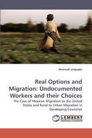 Real Options and Migration: Undocumented Workers and their Choices: The Case of Mexican Migration to the United States and Rural to Urban Migration in Developing Countries 3838315472 Book Cover
