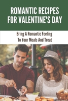 Romantic Recipes For Valentine'S Day: Bring A Romantic Feeling To Your Meals And Treat: How To Use Valentine'S Day Recipes B09895TNBF Book Cover