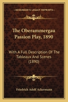 The Oberammergau Passion Play, 1890: With A Full Description Of The Tableaux And Scenes 1120204275 Book Cover