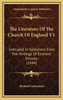 The Literature of the Church of England Indicated in Selections from the Writings of the Eminent Divines: With Memoirs of Their Lives, and Historical Sketches of the Times in Which They Lived, Volume  1141908204 Book Cover
