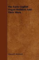 The early English organ builders and their works, from the fifteenth century to the period of the great rebellion, an unwritten chapter in the history ... Nov. 15, 1864. - Primary Source Edit 1522971637 Book Cover