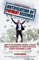 Notification Of Payment Received: How To Use Internet, Mobile & Social Media Marketing To Turn Clicks Into Clients, Customers & Cash! 1523481005 Book Cover