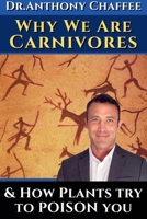 Dr. Anthony Chaffee: Why we are carnivores ...and how plants try to poison you.: The science and evidence supporting our real ancestral diet. Featuring Dr. Thomas Seyfried. 3000770100 Book Cover