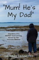 "Mum! He's My Dad!": A Mother Overcoming Abuse by Her Intimate Partner 1764442008 Book Cover