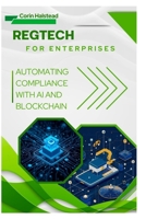 RegTech for Enterprises: Automating Compliance with AI and Blockchain B0FW398XNM Book Cover