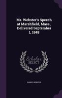 Mr. Webster's speech at Marshfield, Mass.: delivered September 1, 1848, and his speech on the Oregon bill, delivered in the United States Senate, August 12, 1848. 1240008198 Book Cover