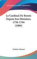 Le Cardinal de Bernis Depuis Son Ministere 1758-1794 1022642545 Book Cover