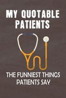 My Quotable Patients The Funniest Things Patients Say: Journal Notebook 108 Pages 6 x 9 Lined Writing to collect Quotes, Memories and Stories of your Patients Graduation Gift for RN Practitioner Nurse 1099799244 Book Cover