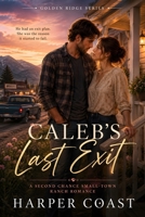 Caleb’s Last Exit: A Second Chance Small-Town Ranch Romance (Golden Ridge Series) B0H4S5FXF2 Book Cover