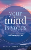 Your Mind is Yours: A Formula to Inspire Confident Thinking B0GRGYD2YZ Book Cover
