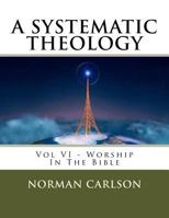 A Systematic Theology: Vol VI - Worship in the Bible 1542413095 Book Cover