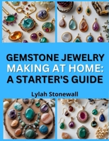 GEMSTONE JEWELRY MAKING AT HOME: A STARTER’S GUIDE: Set, Wrap, and Showcase Natural Stones in Unique Designs B0FPRGWM7P Book Cover