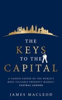 The Keys to the Capital: A candid exposé of the world's most valuable property market: Central London 178133479X Book Cover