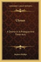 Ulysses; A Drama, by Stephen Phillips ... in a Prologue and Three Acts 116308512X Book Cover