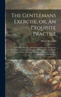 The Gentlemans Exercise, or, An Exquisite Practise: As Well for Drawing All Manner of Beasts in Their True Portraitures, as Also the Making of All ... Blazon of Coates, and Armes, With Divers... 1018870458 Book Cover