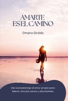 AMARTE ES EL CAMINO: Del autosabotaje al amor propio para liderar vínculos sanos y abundantes (Spanish Edition) B0FK2MVY6K Book Cover