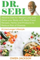 Dr. Sebi: Alkaline Diet for Weight Loss and Detox your Body with Basic Food Recipes, Herbs and Products to Reduce Risk of Disease - a Live Longer Lifestyle B08BD9CZYB Book Cover