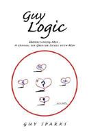 Guy Logic Understanding Men - A Manual for the Modern Single Woman: Understanding Men - A Manual for Greater Success With Men 1413420443 Book Cover