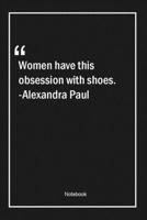 Women have this obsession with shoes. -Alexandra Paul: Lined Gift Notebook With Unique Touch Journal Lined Premium 120 Pages women Quotes 1661951678 Book Cover