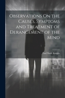 Observations On the Causes, Symptoms and Treatment of Derangement of the Mind 1022505165 Book Cover