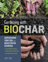 Gardening with Biochar: Supercharge Your Soil with Bioactivated Charcoal: Grow Healthier Plants, Create Nutrient-Rich Soil, and Increase Your Harvest 1612129552 Book Cover