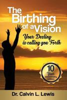 The Birthing of a Vision: Your Destiny is calling you forth 1468170538 Book Cover