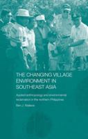 The Changing Village Environment in Southeast Asia: Applied anthropology and environmental reclamation in the northern Philippines (The Modern Anthropology of Southeast Asia) 0415364841 Book Cover