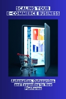 SCALING YOUR E-COMMERCE BUSINESS: Automation, Outsourcing, and Expanding to New Platforms B0FSXF4RXZ Book Cover