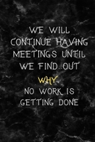 We Will Continue Having Meetings Until We Find Out Why No Work Is Getting Done: Funny Notebook for the Office, friends & family. 1650766823 Book Cover