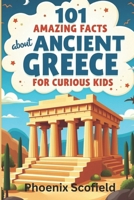 101 AMAZING FACTS ABOUT ANCIENT GREECE FOR CURIOUS KIDS: Tales of Gods, Heroes, and Monsters B0DTJXDQ9R Book Cover