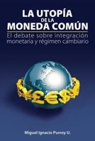 La Utop�a de la Moneda Com�n: El Debate Sobre Integraci�n Monetaria Y R�gimen Cambiario 1505259258 Book Cover