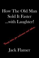 How The Old Man Sold It Faster...with Laughter!: Tangy tales for salesman and others. 1425996078 Book Cover