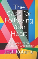 The Case for Following Your Heart: Six Cases for an Uncommon Christianity 1689438045 Book Cover