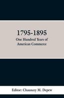 1795-1895. One Hundred Years of American Commerce ... a History of American Commerce by One Hundred Americans, With a Chronological Table of the ... Within the Past One Hundred Years; Volume 1 1021639958 Book Cover