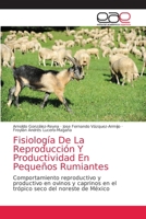 Fisiología De La Reproducción Y Productividad En Pequeños Rumiantes: Comportamiento reproductivo y productivo en ovinos y caprinos en el trópico seco del noreste de México 6203033944 Book Cover