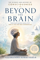 Beyond the Brain: The Science and Mystery of Consciousness B0H6KJ86TR Book Cover