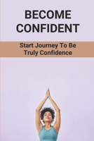 Become Confident: Start Journey To Be Truly Confidence: Key To Boost Your Life Energy B0992L1WYF Book Cover