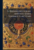 Le Bienheureux Jean-baptiste-marie Vianney, Curé D'ars 1246732076 Book Cover