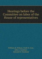 Hearings Before the Committee on Labor of the House of Representatives 5518770731 Book Cover