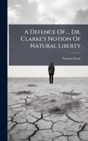A Defence Of ... Dr. Clarke's Notion Of Natural Liberty 1024306445 Book Cover