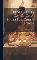 Trenchfield's Cap Of Grey Hairs For Green Heads ... - Primary Source Edition 1287706258 Book Cover