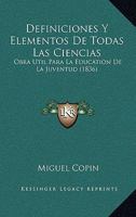 Definiciones Y Elementos De Todas Las Ciencias: Obra Util Para La Education De La Juventud (1836) 1160857520 Book Cover