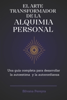 El ARTE TRANSFORMADOR DE LA ALQUIMIA PERSONAL: Una guía completa para fortalecer tu autoestima y autoconfianza (Spanish Edition) B0DS2TBKSD Book Cover