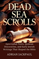 DEAD SEA SCROLLS: Apocryphal Texts, Qumran Discoveries, and Early Jewish Writings That Shaped the Bible B0GSTXW9R5 Book Cover