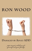 Damaged by Adult ADD: Steps toward Wholeness for Yourself and your Family 1533349843 Book Cover