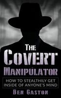 The Covert Manipulator: How To Stealthily Get Inside Of Anyone’s Mind 1974497143 Book Cover
