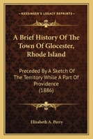 A Brief History of the Town of Glocester, Rhode Island: Preceded by Sketch of the Territory While a Part of Providence 1165263033 Book Cover