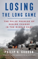 Losing the Long Game: The False Promise of Regime Change in the Middle East 1250217032 Book Cover